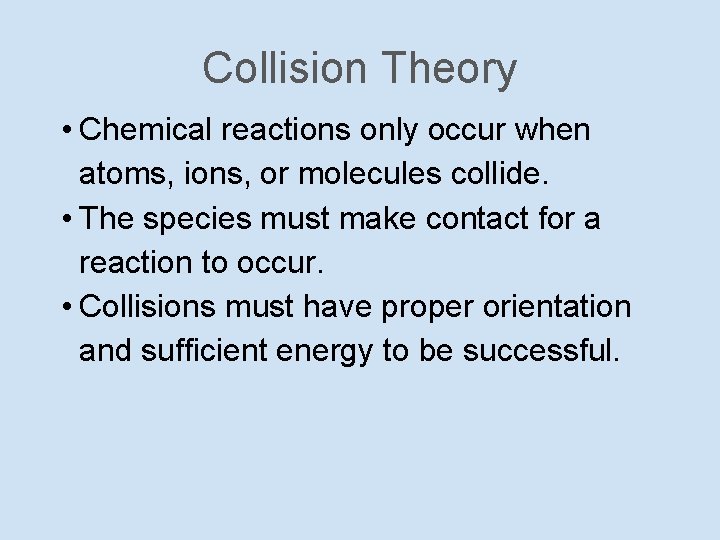 Collision Theory • Chemical reactions only occur when atoms, ions, or molecules collide. •