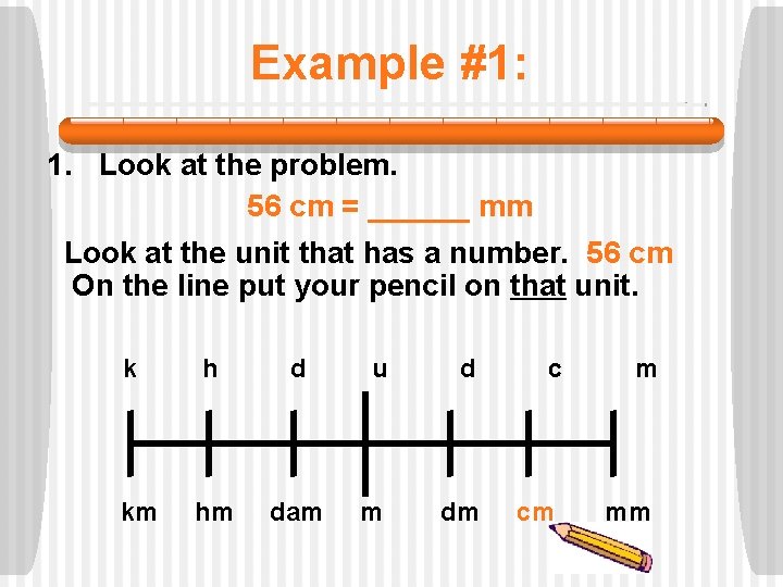 Example #1: 1. Look at the problem. 56 cm = ______ mm Look at