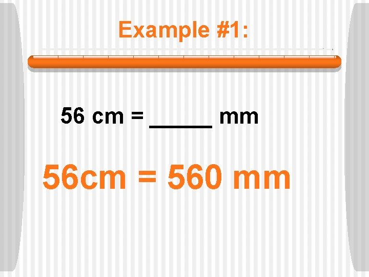 Example #1: 56 cm = _____ mm 56 cm = 560 mm 