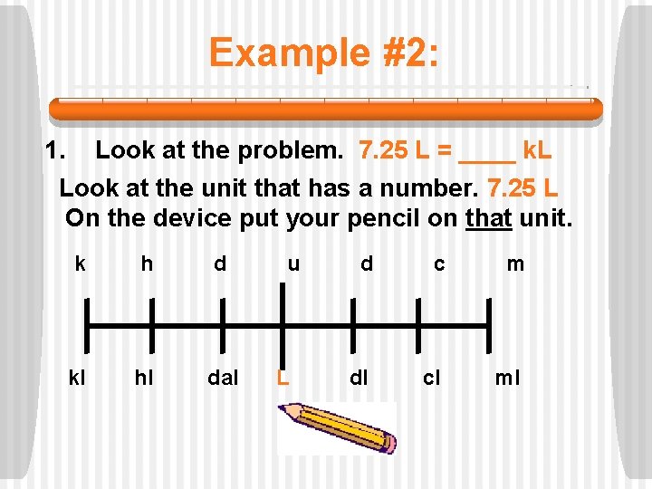 Example #2: 1. Look at the problem. 7. 25 L = ____ k. L