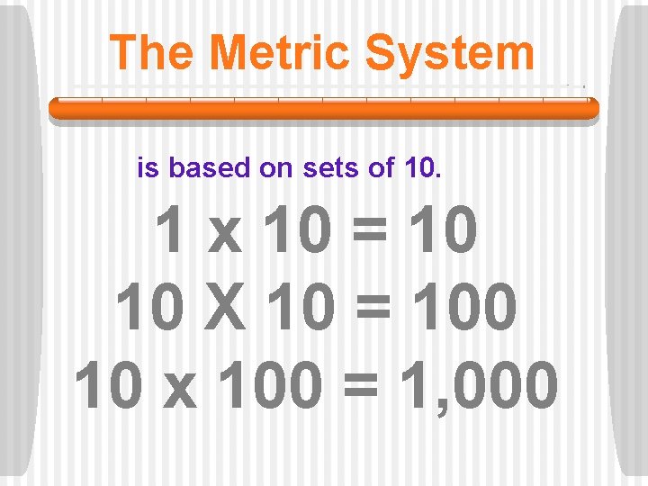 The Metric System is based on sets of 10. 1 x 10 = 10