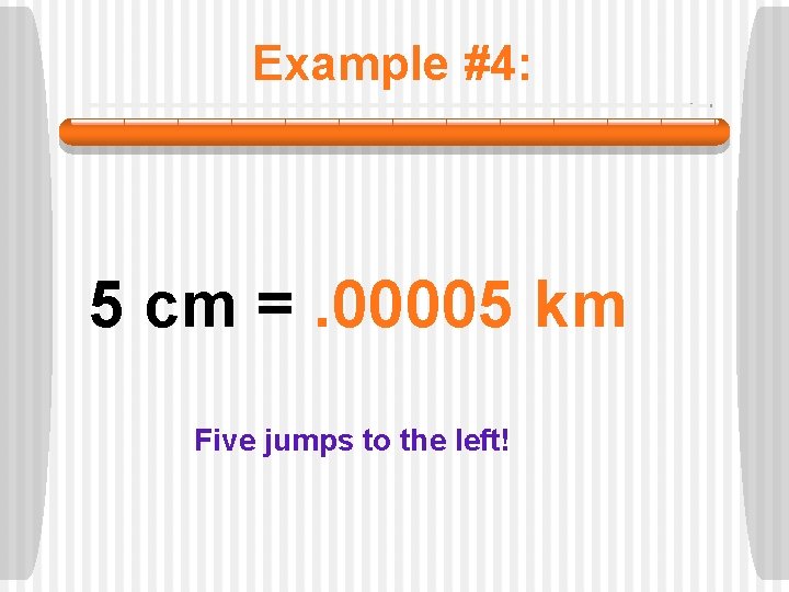 Example #4: 5 cm =. 00005 km Five jumps to the left! 