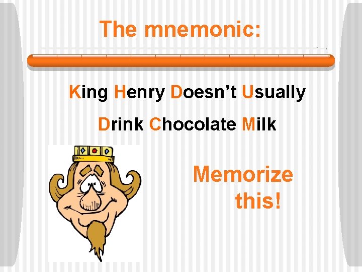 The mnemonic: King Henry Doesn’t Usually Drink Chocolate Milk Memorize this! 