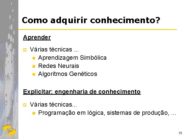 Como adquirir conhecimento? Aprender p Várias técnicas. . . n Aprendizagem Simbólica n Redes