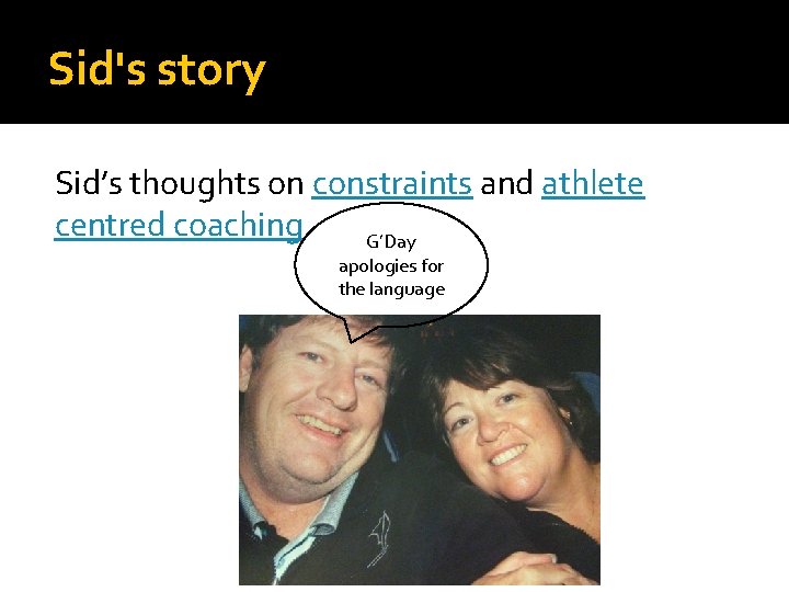 Sid's story Sid’s thoughts on constraints and athlete centred coaching G’Day apologies for the