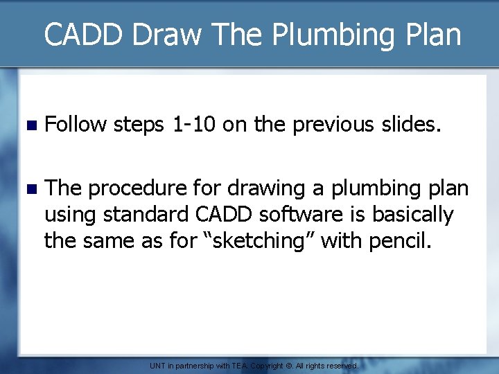 CADD Draw The Plumbing Plan n Follow steps 1 -10 on the previous slides.