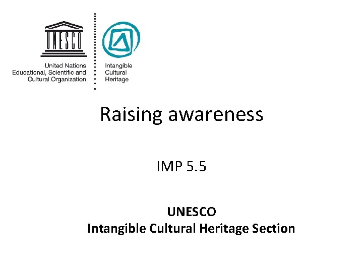 Raising awareness IMP 5. 5 UNESCO Intangible Cultural Heritage Section 