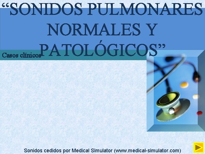 “SONIDOS PULMONARES NORMALES Y PATOLÓGICOS” Casos clínicos Sonidos cedidos por Medical Simulator (www. medical-simulator.