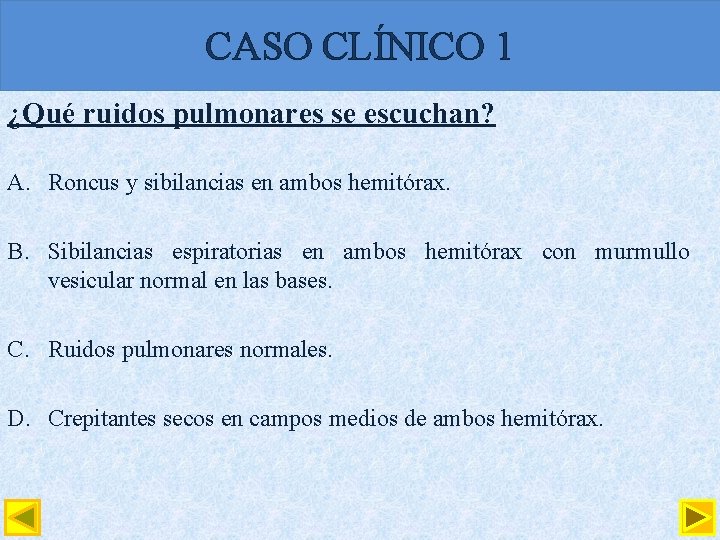 CASO CLÍNICO 1 ¿Qué ruidos pulmonares se escuchan? A. Roncus y sibilancias en ambos