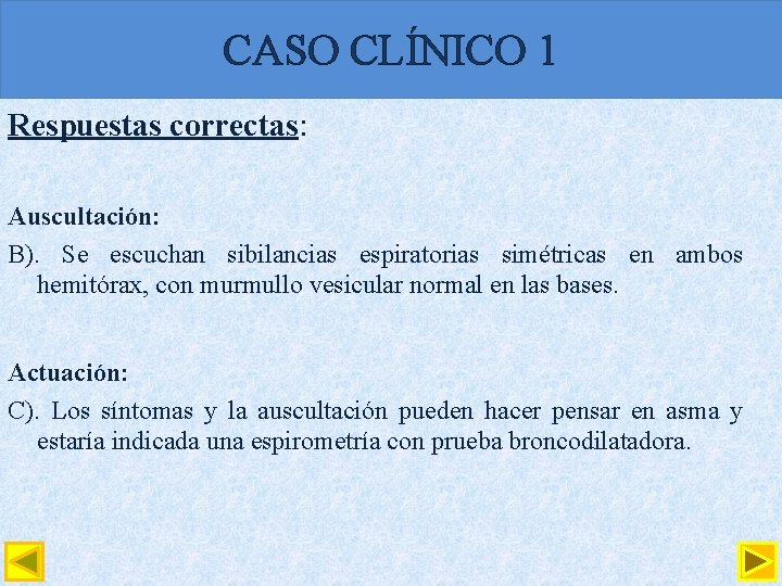 CASO CLÍNICO 1 Respuestas correctas: Auscultación: B). Se escuchan sibilancias espiratorias simétricas en ambos