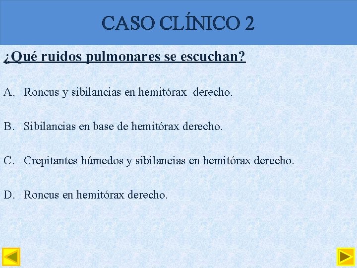 CASO CLÍNICO 2 ¿Qué ruidos pulmonares se escuchan? A. Roncus y sibilancias en hemitórax