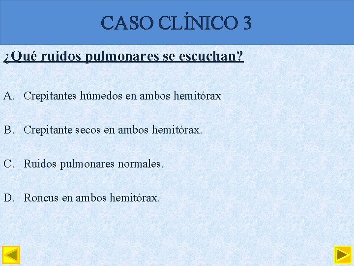 CASO CLÍNICO 3 ¿Qué ruidos pulmonares se escuchan? A. Crepitantes húmedos en ambos hemitórax