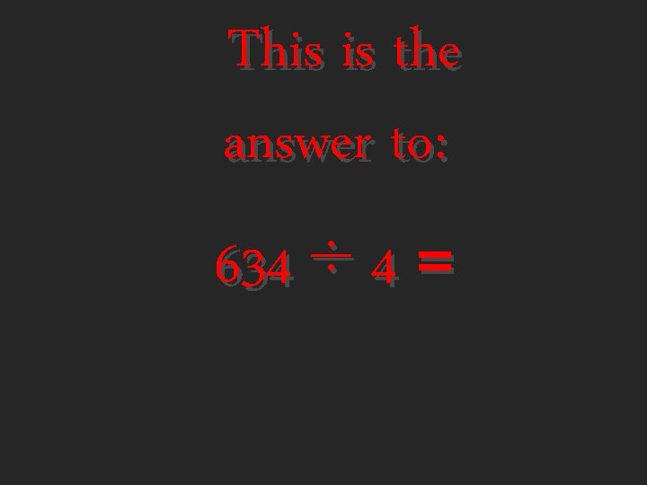 This is the answer to: 634 ÷ 4 = 