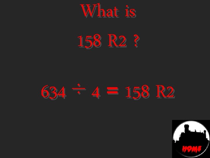 What is 158 R 2 ? 634 ÷ 4 = 158 R 2 
