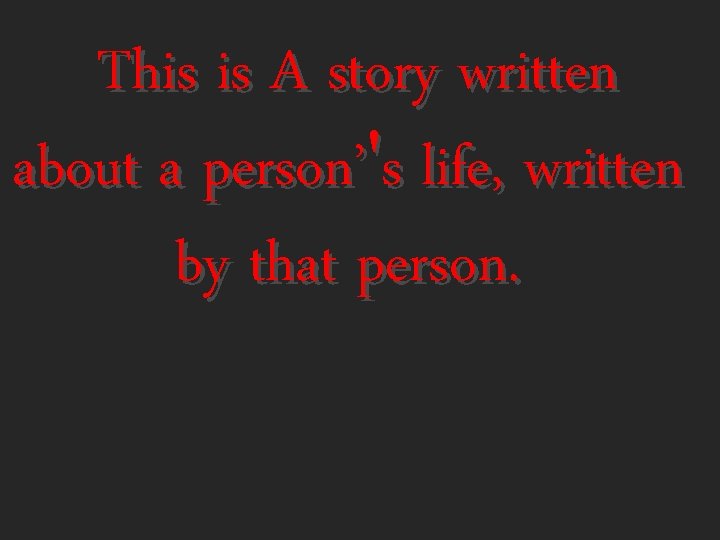 This is A story written about a person’'s life, written by that person. 