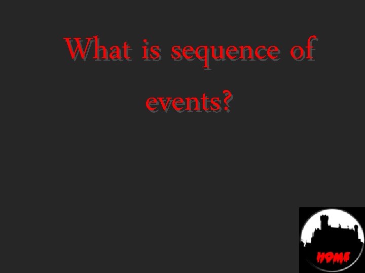 What is sequence of events? 