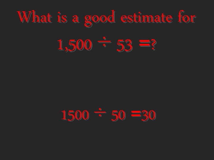 What is a good estimate for 1, 500 ÷ 53 =? 1500 ÷ 50