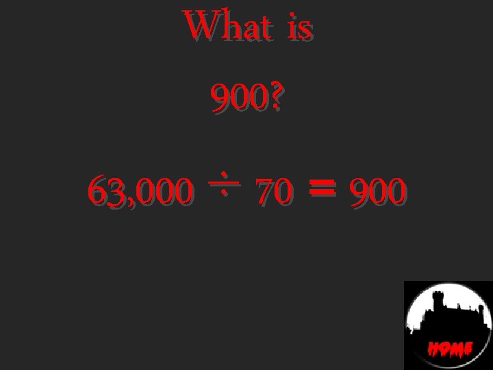 What is 900? 63, 000 ÷ 70 = 900 