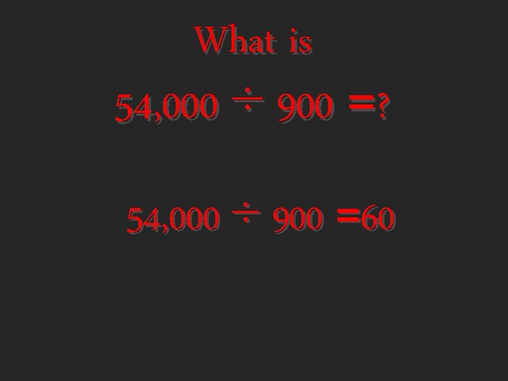 What is 54, 000 ÷ 900 =? 54, 000 ÷ 900 =60 