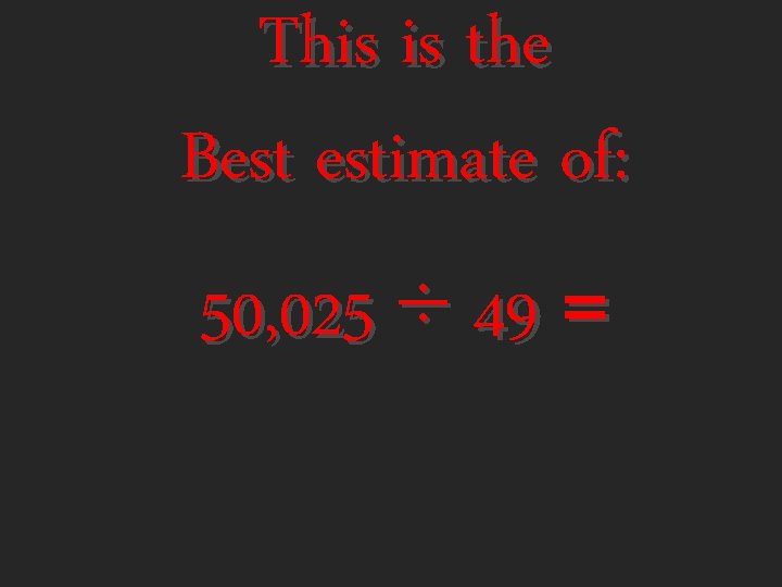 This is the Best estimate of: 50, 025 ÷ 49 = 