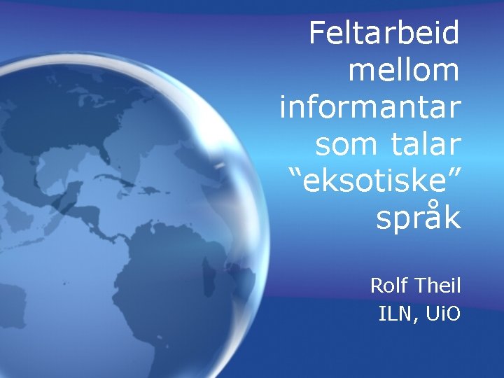 Feltarbeid mellom informantar som talar “eksotiske” språk Rolf Theil ILN, Ui. O 