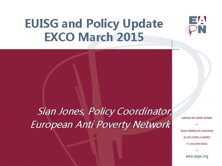 EUISG and Policy Update EXCO March 2015 Sian Jones, Policy Coordinator, European Anti Poverty