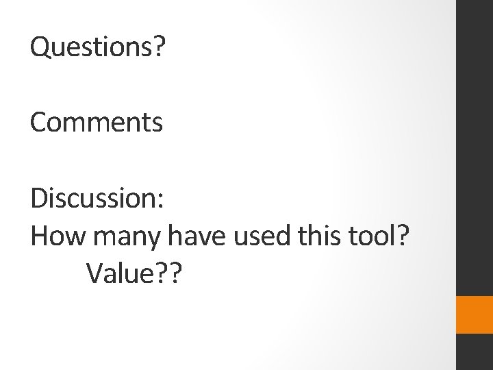 Questions? Comments Discussion: How many have used this tool? Value? ? 