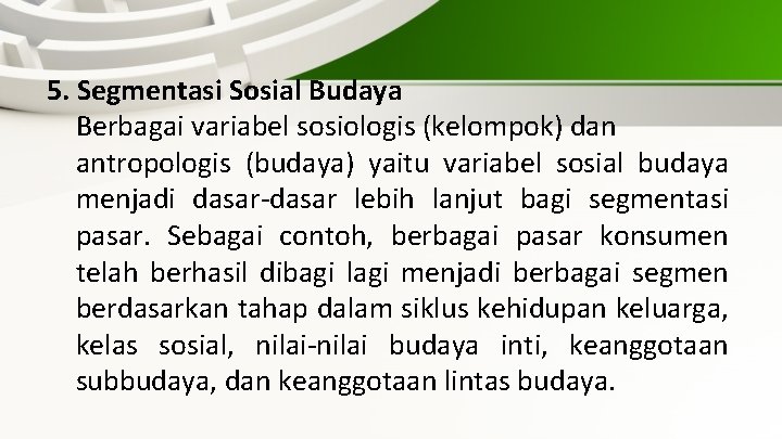 5. Segmentasi Sosial Budaya Berbagai variabel sosiologis (kelompok) dan antropologis (budaya) yaitu variabel sosial