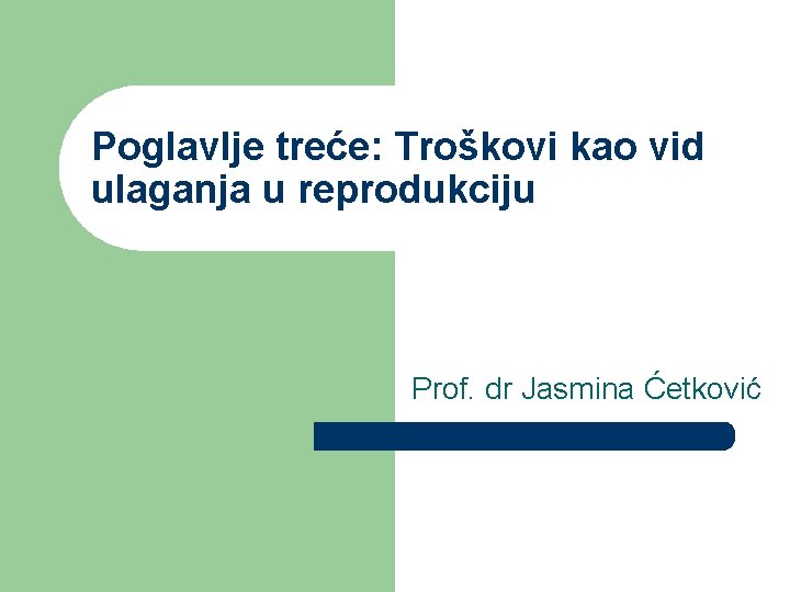 Poglavlje treće: Troškovi kao vid ulaganja u reprodukciju Prof. dr Jasmina Ćetković 