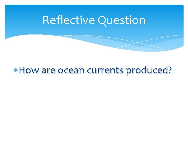 Reflective Question How are ocean currents produced? 