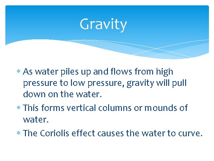 Gravity As water piles up and flows from high pressure to low pressure, gravity