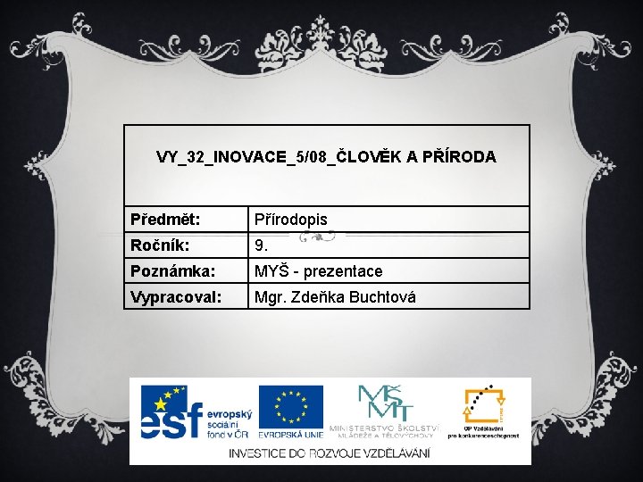 VY_32_INOVACE_5/08_ČLOVĚK A PŘÍRODA Předmět: Přírodopis Ročník: 9. Poznámka: MYŠ - prezentace Vypracoval: Mgr. Zdeňka