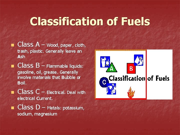 Classification of Fuels n Class A – Wood, paper, cloth, trash, plastic. Generally leave