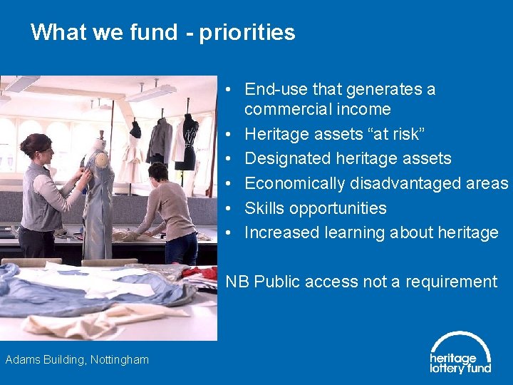 What we fund - priorities • End-use that generates a commercial income • Heritage