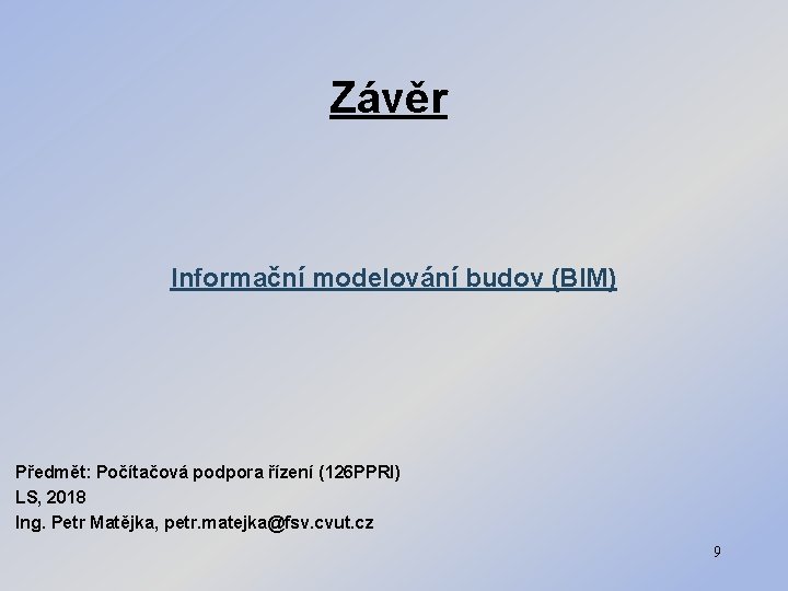 Závěr Informační modelování budov (BIM) Předmět: Počítačová podpora řízení (126 PPRI) LS, 2018 Ing.