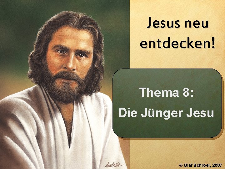 Jesus neu entdecken! Thema 8: Die Jünger Jesu © Olaf Schröer, 2007 