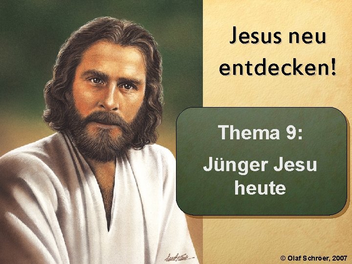 Jesus neu entdecken! Thema 9: Jünger Jesu heute © Olaf Schröer, 2007 