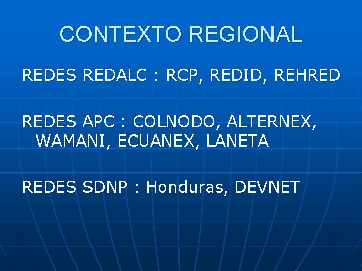 CONTEXTO REGIONAL REDES REDALC : RCP, REDID, REHRED REDES APC : COLNODO, ALTERNEX, WAMANI,