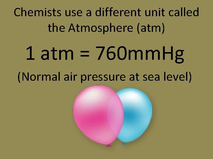 Chemists use a different unit called the Atmosphere (atm) 1 atm = 760 mm. Chemists use a different unit called the Atmosphere (atm) 1 atm = 760 mm.