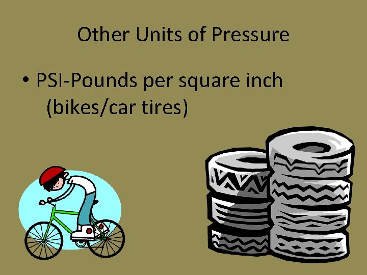 Other Units of Pressure • PSI-Pounds per square inch (bikes/car tires) Other Units of Pressure • PSI-Pounds per square inch (bikes/car tires)