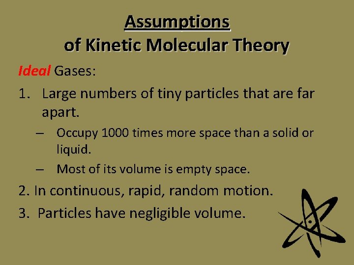 Assumptions of Kinetic Molecular Theory Ideal Gases: 1. Large numbers of tiny particles that Assumptions of Kinetic Molecular Theory Ideal Gases: 1. Large numbers of tiny particles that