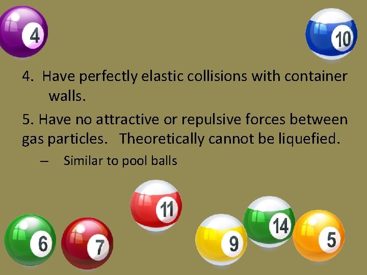 4. Have perfectly elastic collisions with container walls. 5. Have no attractive or repulsive 4. Have perfectly elastic collisions with container walls. 5. Have no attractive or repulsive