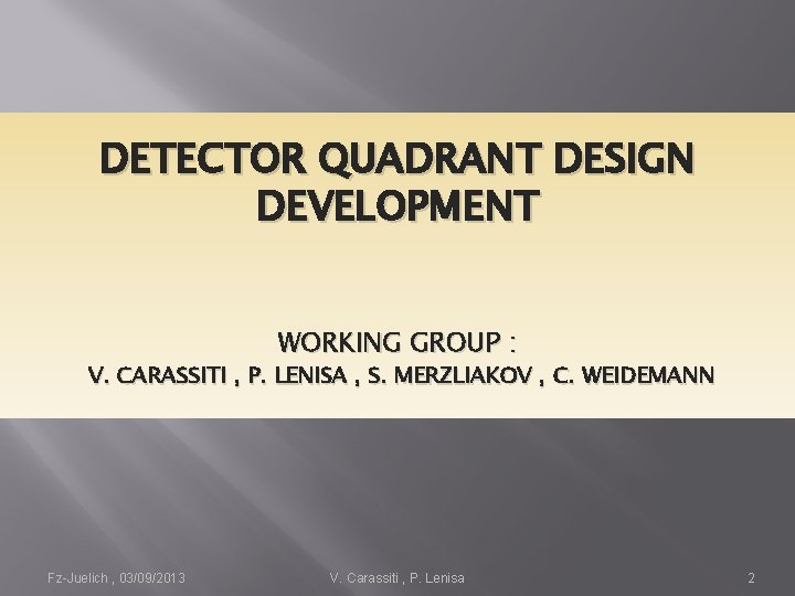DETECTOR QUADRANT DESIGN DEVELOPMENT WORKING GROUP : V. CARASSITI , P. LENISA , S.