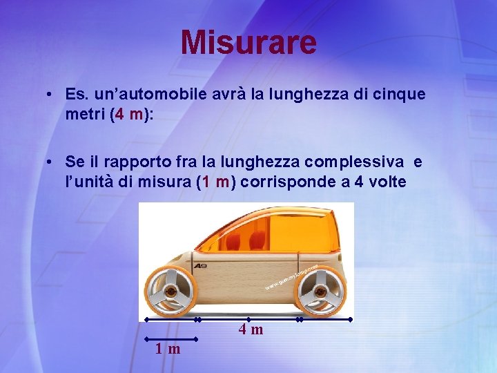 Misurare • Es. un’automobile avrà la lunghezza di cinque metri (4 m): • Se