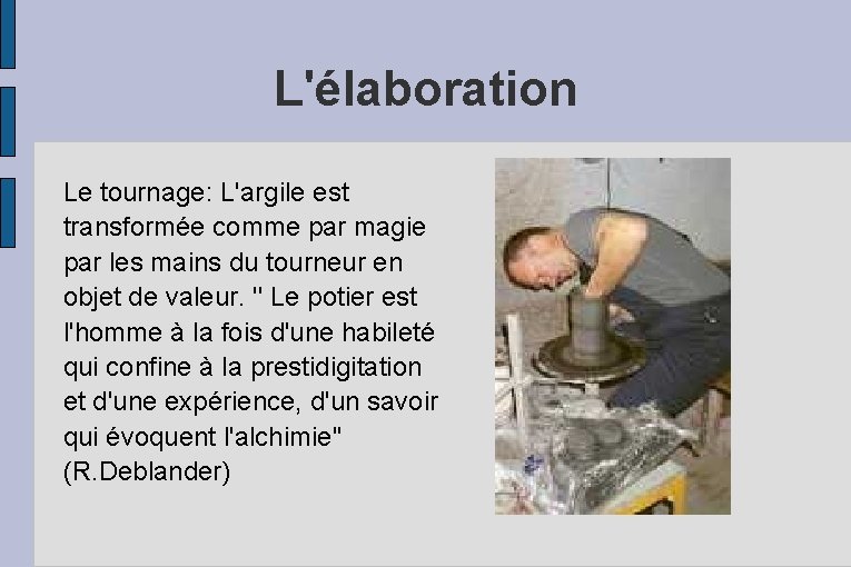 L'élaboration Le tournage: L'argile est transformée comme par magie par les mains du tourneur