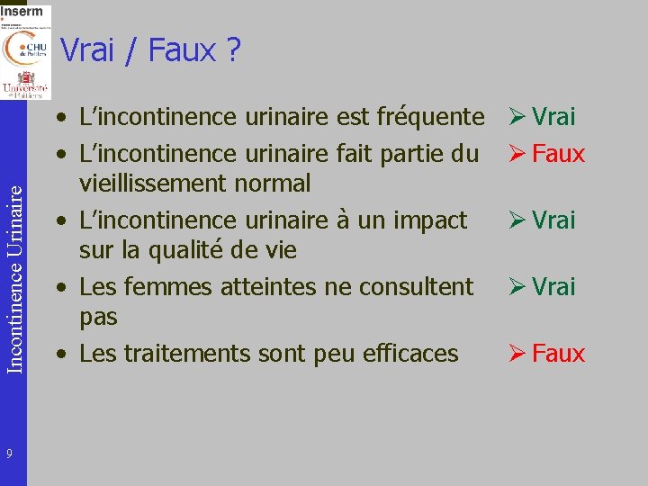Incontinence Urinaire Vrai / Faux ? 9 • L’incontinence urinaire est fréquente • L’incontinence
