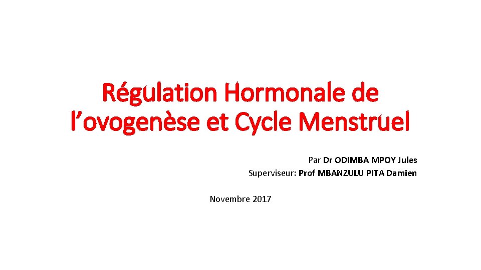 Régulation Hormonale de l’ovogenèse et Cycle Menstruel Par Dr ODIMBA MPOY Jules Superviseur: Prof