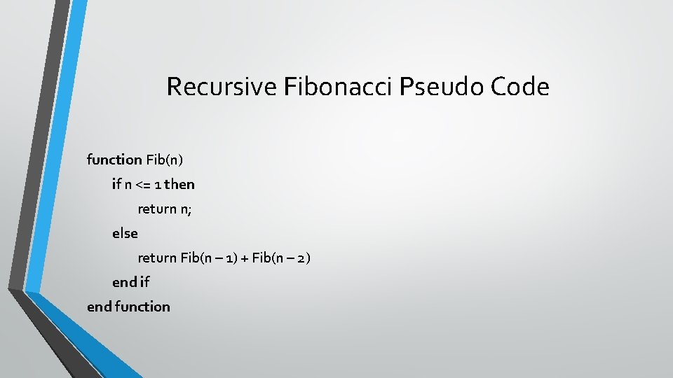 Recursive Fibonacci Pseudo Code function Fib(n) if n <= 1 then return n; else