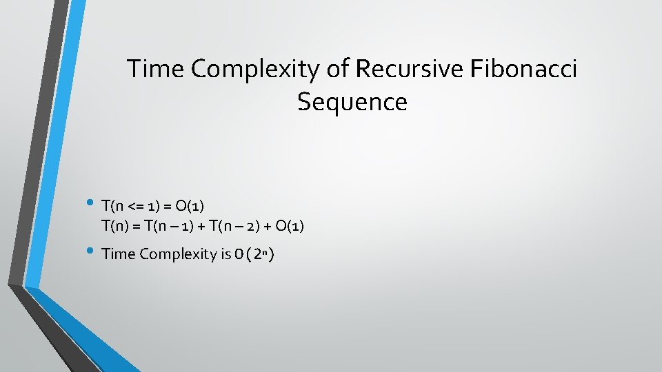 Time Complexity of Recursive Fibonacci Sequence • T(n <= 1) = O(1) T(n) =
