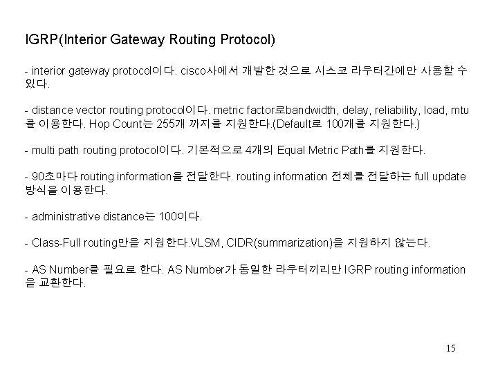 IGRP(Interior Gateway Routing Protocol) - interior gateway protocol이다. cisco사에서 개발한 것으로 시스코 라우터간에만 사용할